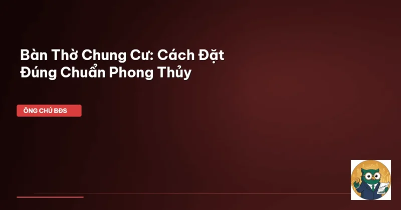 Cách kiểm tra vị trí đặt bàn thờ chung cư đúng chuẩn kỹ thuật